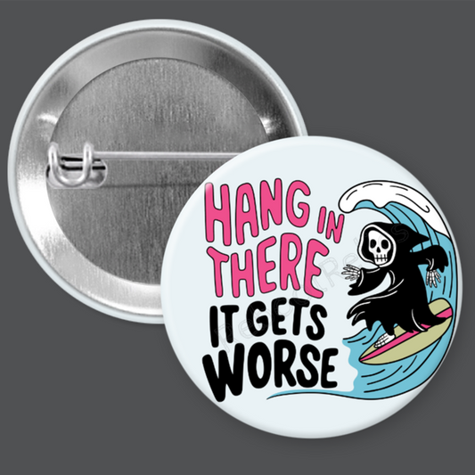 Hang in There; It Gets Worse - 1.5" or 2.25", Pin or Magnet