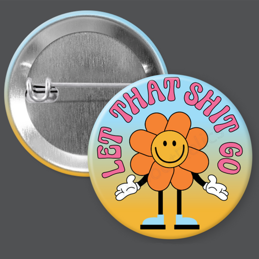 Let that Shit Go - Flower Power - 1.5" or 2.25", Pin or Magnet